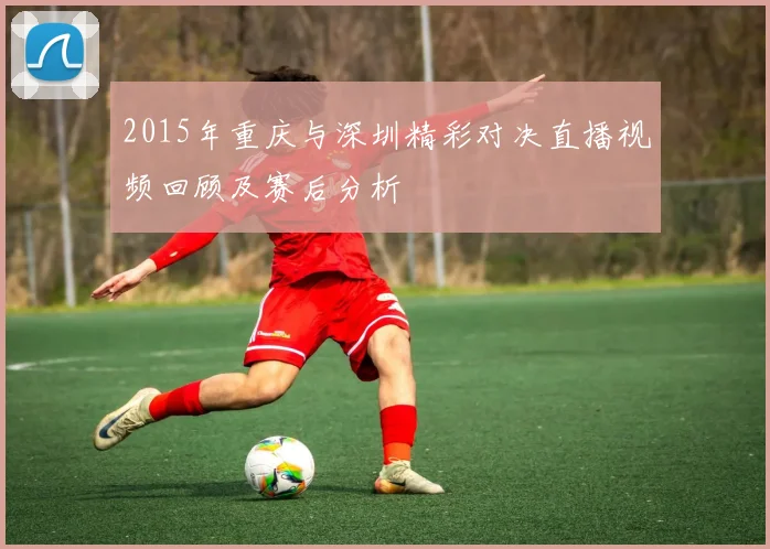 2015年重庆与深圳精彩对决直播视频回顾及赛后分析