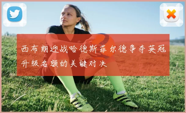 西布朗迎战哈德斯菲尔德争夺英冠升级名额的关键对决