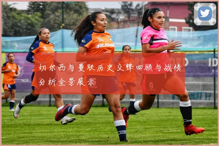 切尔西与曼联历史交锋回顾与战绩分析全景展示