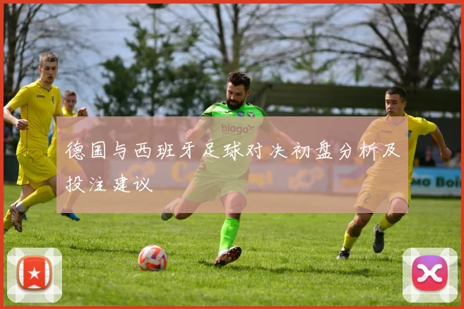 德国与西班牙足球对决初盘分析及投注建议