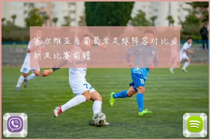 塞尔维亚与葡萄牙足球阵容对比分析及比赛前瞻