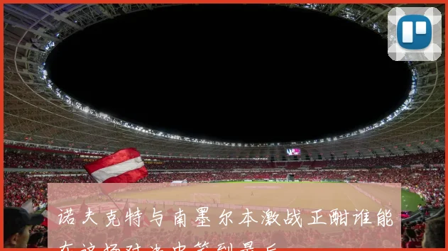 诺夫克特与南墨尔本激战正酣谁能在这场对决中笑到最后