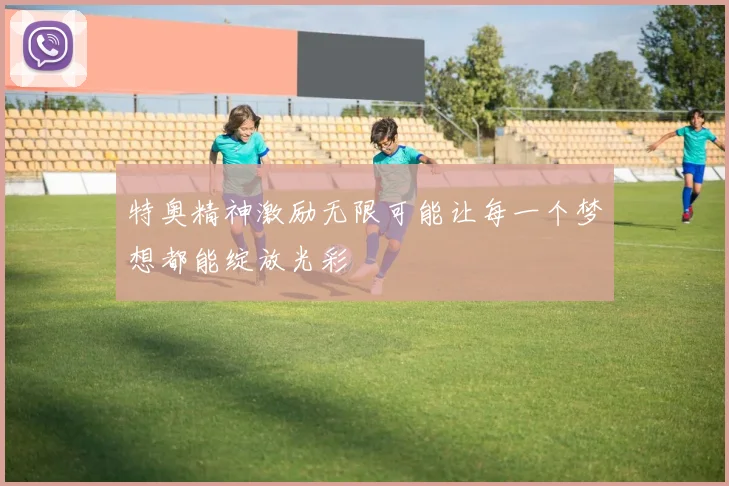 特奥精神激励无限可能让每一个梦想都能绽放光彩