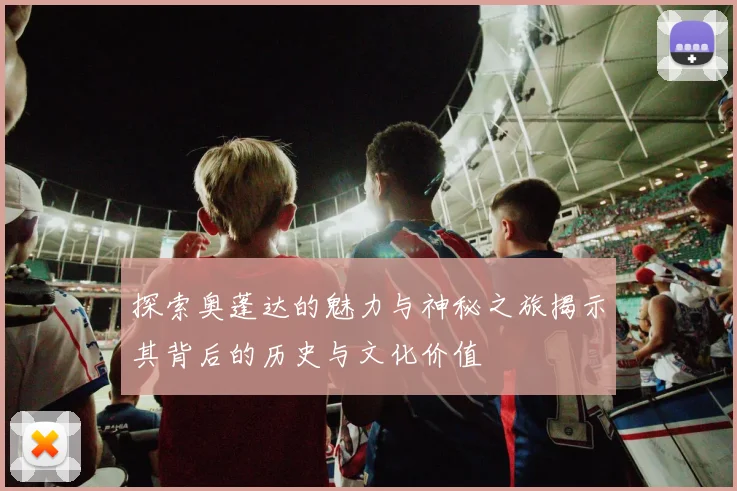 探索奥蓬达的魅力与神秘之旅揭示其背后的历史与文化价值
