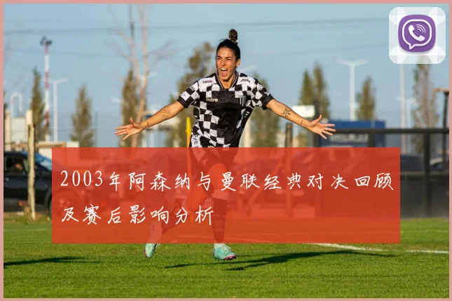 2003年阿森纳与曼联经典对决回顾及赛后影响分析