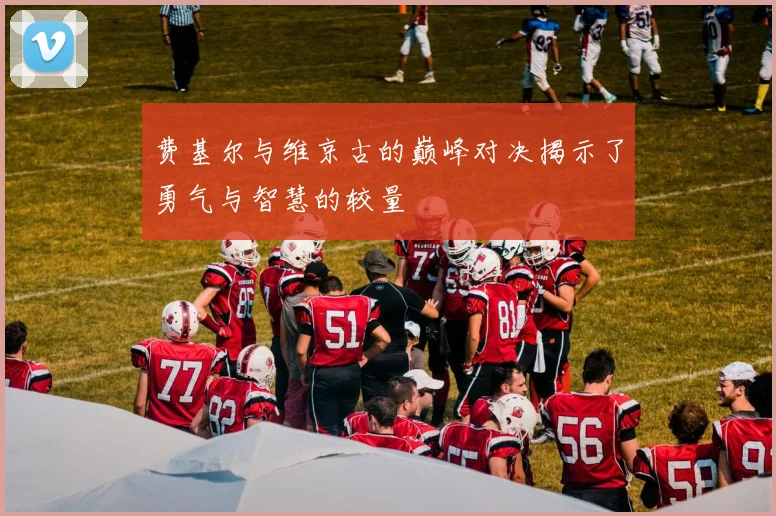 费基尔与维京古的巅峰对决揭示了勇气与智慧的较量