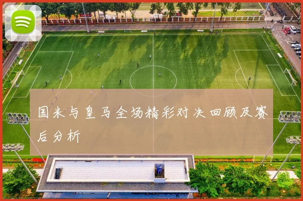国米与皇马全场精彩对决回顾及赛后分析