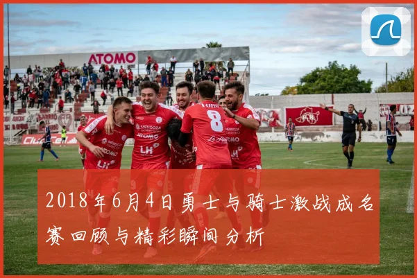 2018年6月4日勇士与骑士激战成名赛回顾与精彩瞬间分析