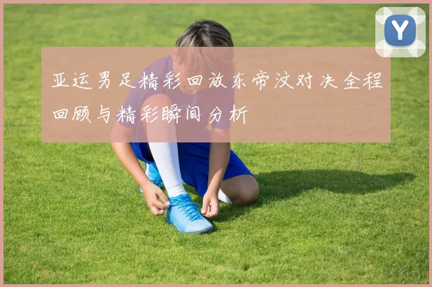 亚运男足精彩回放东帝汶对决全程回顾与精彩瞬间分析