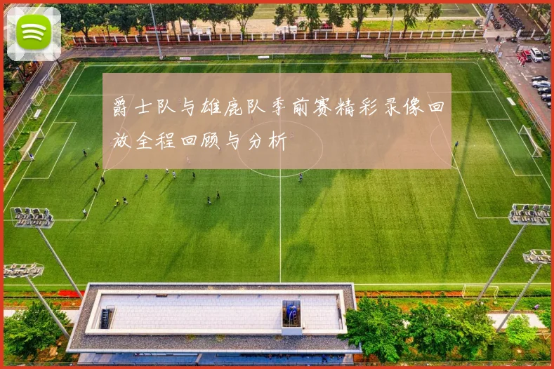 爵士队与雄鹿队季前赛精彩录像回放全程回顾与分析