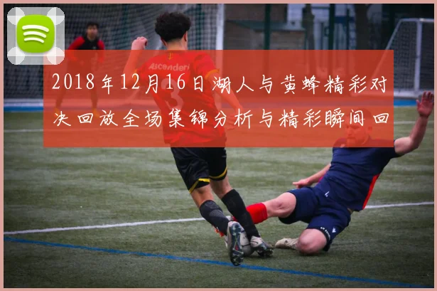 2018年12月16日湖人与黄蜂精彩对决回放全场集锦分析与精彩瞬间回顾