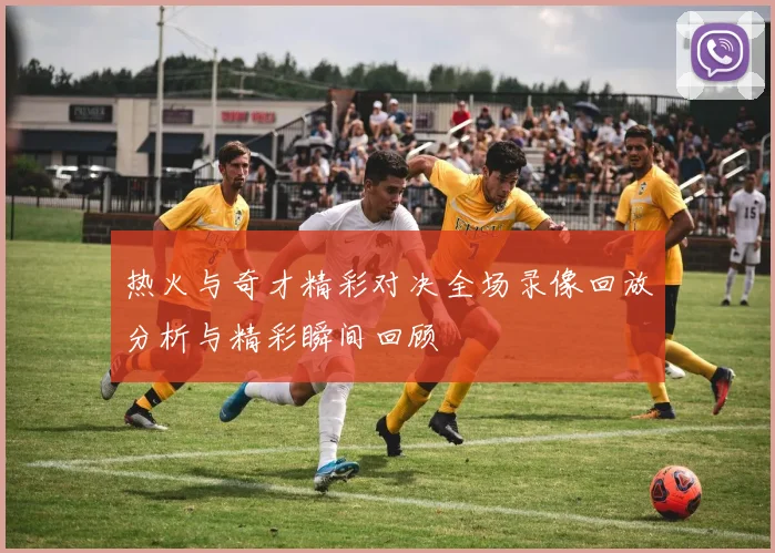 热火与奇才精彩对决全场录像回放分析与精彩瞬间回顾