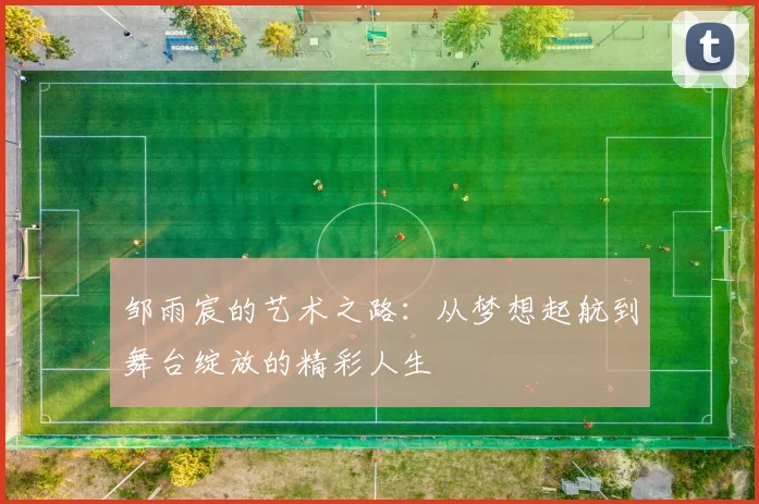 邹雨宸的艺术之路：从梦想起航到舞台绽放的精彩人生