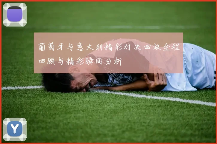 葡萄牙与意大利精彩对决回放全程回顾与精彩瞬间分析