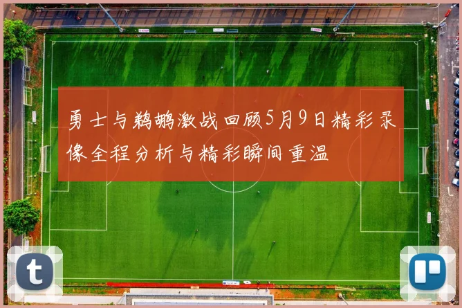 勇士与鹈鹕激战回顾5月9日精彩录像全程分析与精彩瞬间重温