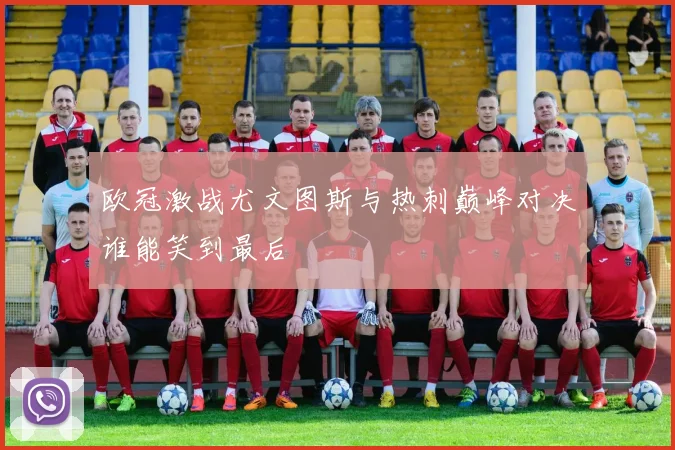 欧冠激战尤文图斯与热刺巅峰对决谁能笑到最后