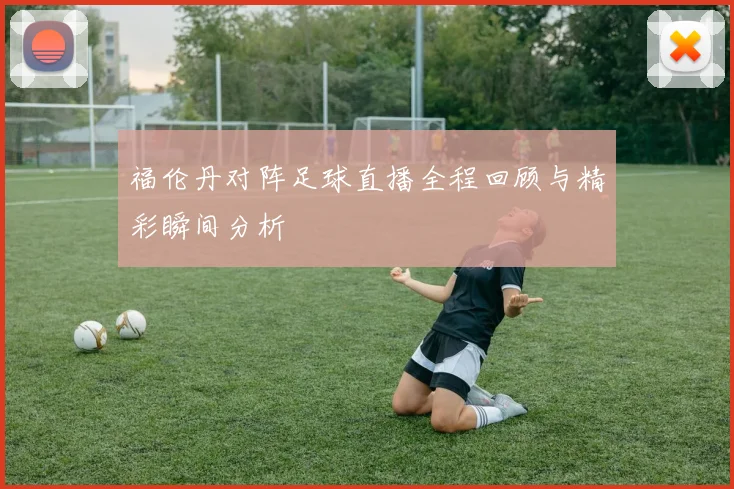 福伦丹对阵足球直播全程回顾与精彩瞬间分析