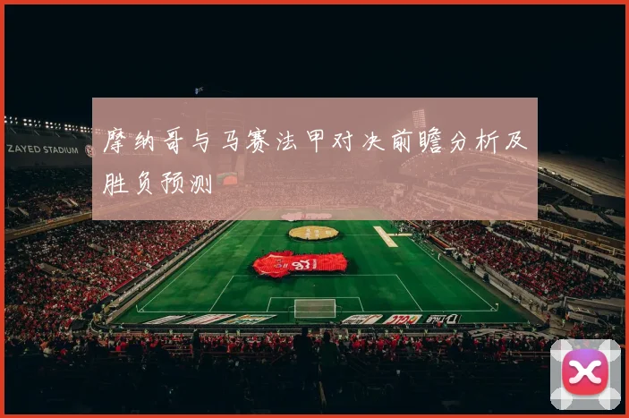 摩纳哥与马赛法甲对决前瞻分析及胜负预测