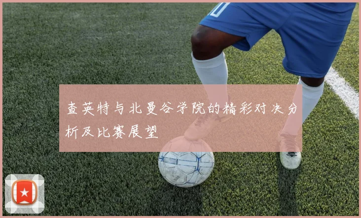 查英特与北曼谷学院的精彩对决分析及比赛展望