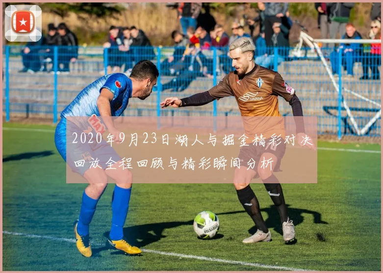 2020年9月23日湖人与掘金精彩对决回放全程回顾与精彩瞬间分析