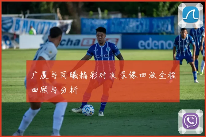 广厦与同曦精彩对决录像回放全程回顾与分析