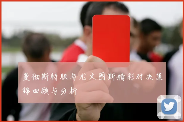 曼彻斯特联与尤文图斯精彩对决集锦回顾与分析