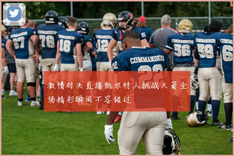 激情对决直播凯尔特人挑战火箭全场精彩瞬间不容错过