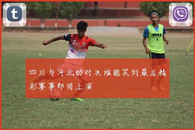 四川与河北的对决谁能笑到最后精彩赛事即将上演