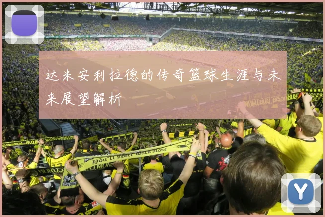 达米安利拉德的传奇篮球生涯与未来展望解析