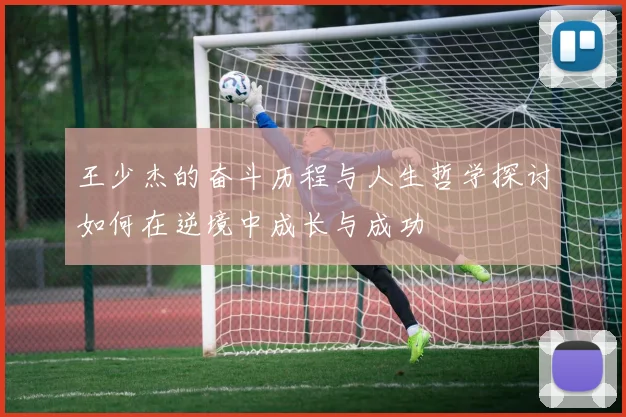 王少杰的奋斗历程与人生哲学探讨如何在逆境中成长与成功