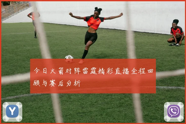 今日火箭对阵雷霆精彩直播全程回顾与赛后分析